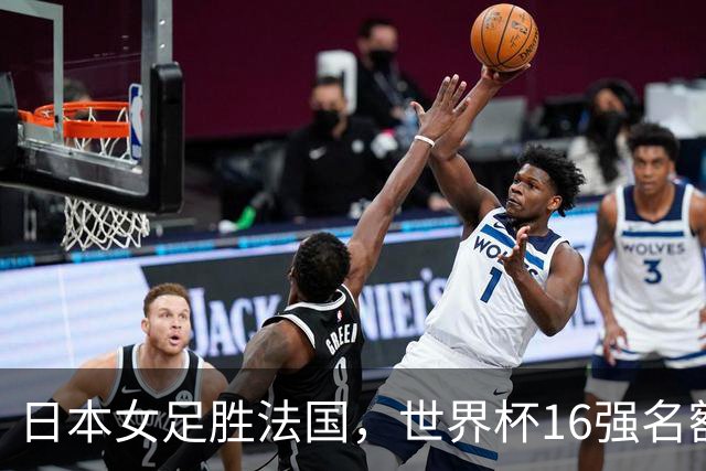日本女足胜法国，世界杯16强名额渐增，中国女足盼大胜赛场